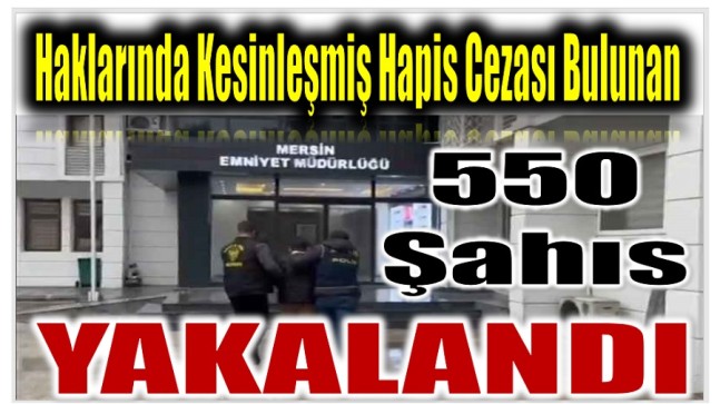 Haklarında Kesinleşmiş Hapis Cezası Bulunan 550 Şahıs Yakalandı