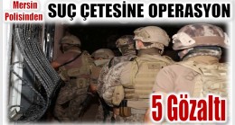 Mersin Polisinden Suç Çetesine Operasyon ; 5 Gözaltı