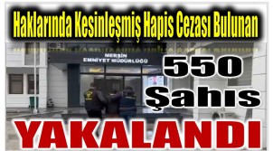 Haklarında Kesinleşmiş Hapis Cezası Bulunan 550 Şahıs Yakalandı