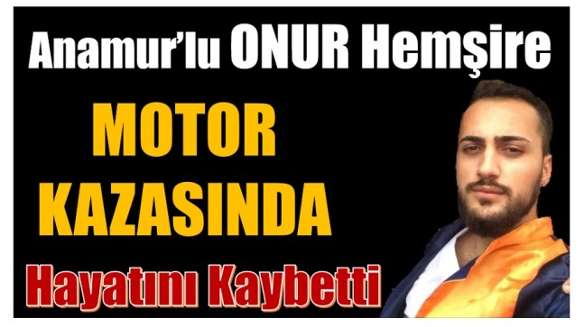 Anamur’lu Onur Hemşire , Motor Kazasında Hayatını Kaybetti