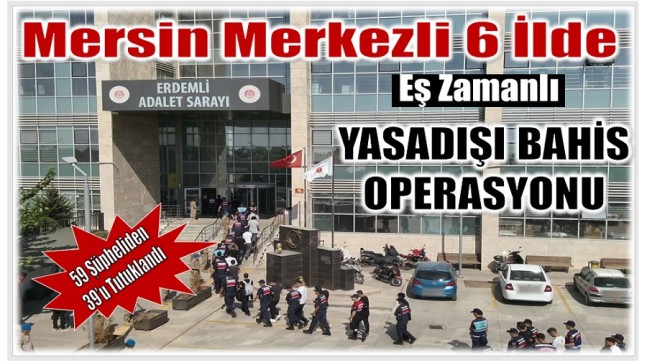 Mersin Merkezli 6 İlde Yasadışı Bahis Operasyonu