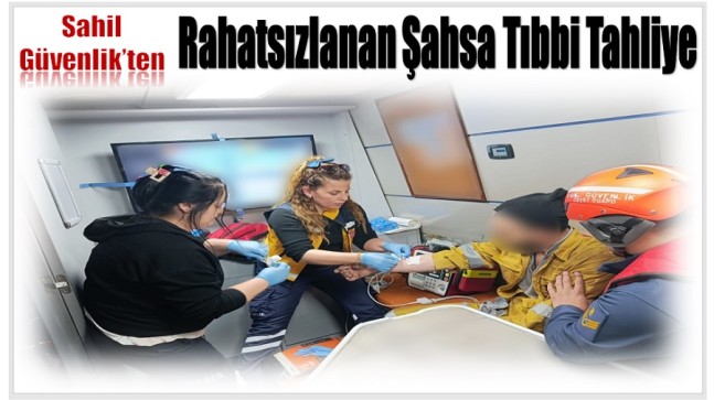 Sahil Güvenlik’ten Rahatsızlanan Şahsa Tıbbi Tahliye