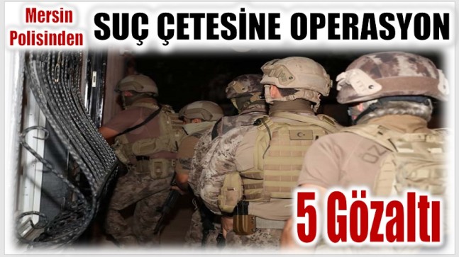 Mersin Polisinden Suç Çetesine Operasyon ; 5 Gözaltı